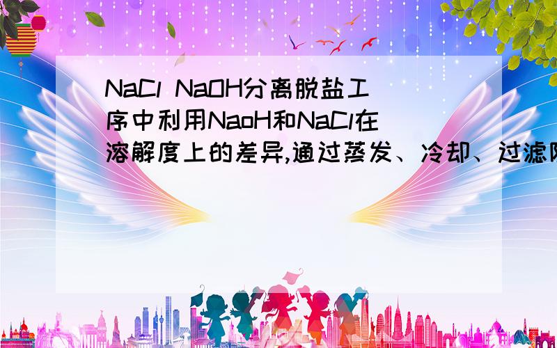 NaCl NaOH分离脱盐工序中利用NaoH和NaCl在溶解度上的差异,通过蒸发、冷却、过滤除去NaCl.请问一下分离出NaCl晶体的详细过程是怎么样的?