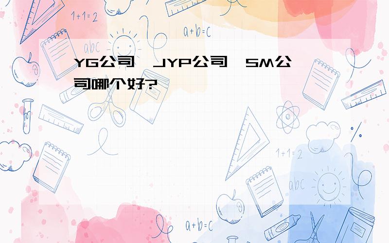 YG公司,JYP公司,SM公司哪个好?