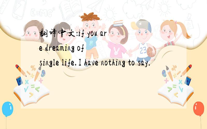 翻译中文：if you are dreaming of single life,I have nothing to say.
