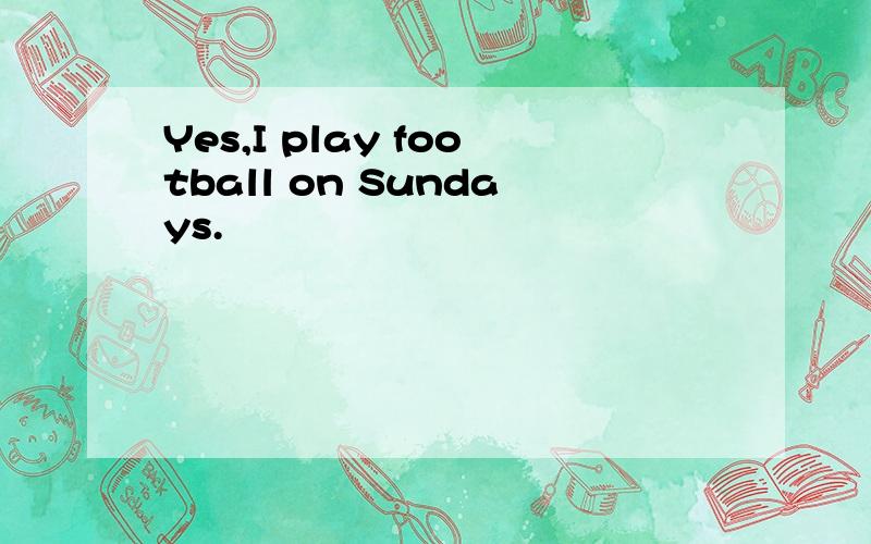 Yes,I play football on Sundays.