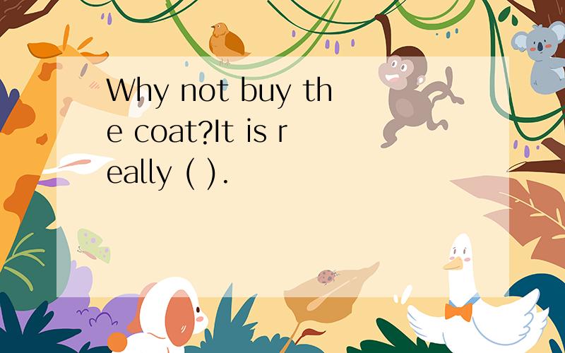 Why not buy the coat?It is really ( ).