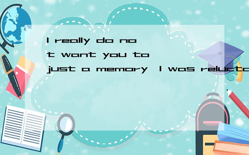 I really do not want you to just a memory,I was reluctant to you