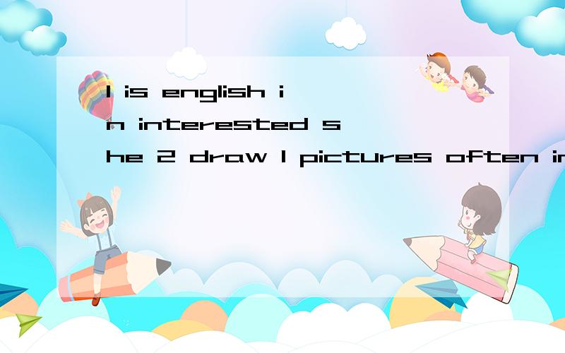 1 is english in interested she 2 draw I pictures often in art cub the 3 way to this room the dance连词成句