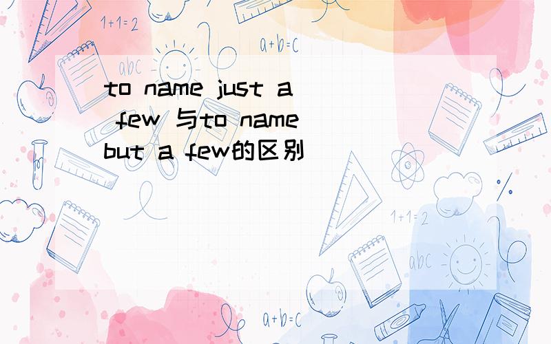 to name just a few 与to name but a few的区别