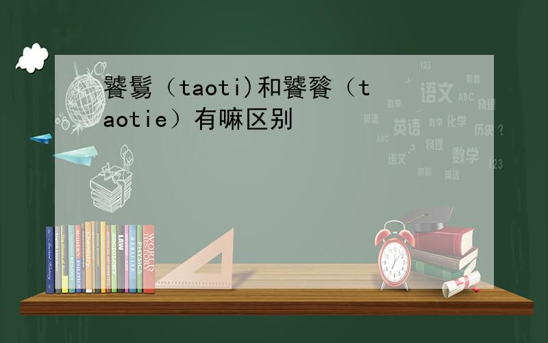饕鬄（taoti)和饕餮（taotie）有嘛区别