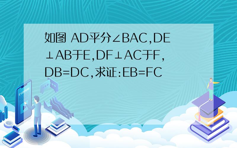 如图 AD平分∠BAC,DE⊥AB于E,DF⊥AC于F,DB=DC,求证:EB=FC