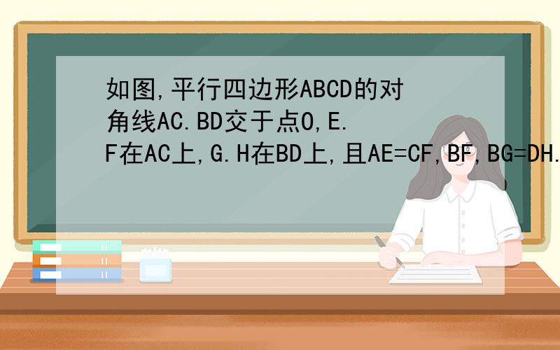 如图,平行四边形ABCD的对角线AC.BD交于点O,E.F在AC上,G.H在BD上,且AE=CF,BF,BG=DH.求证：GF=HE