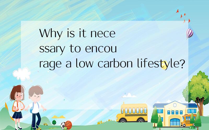 Why is it necessary to encourage a low carbon lifestyle?
