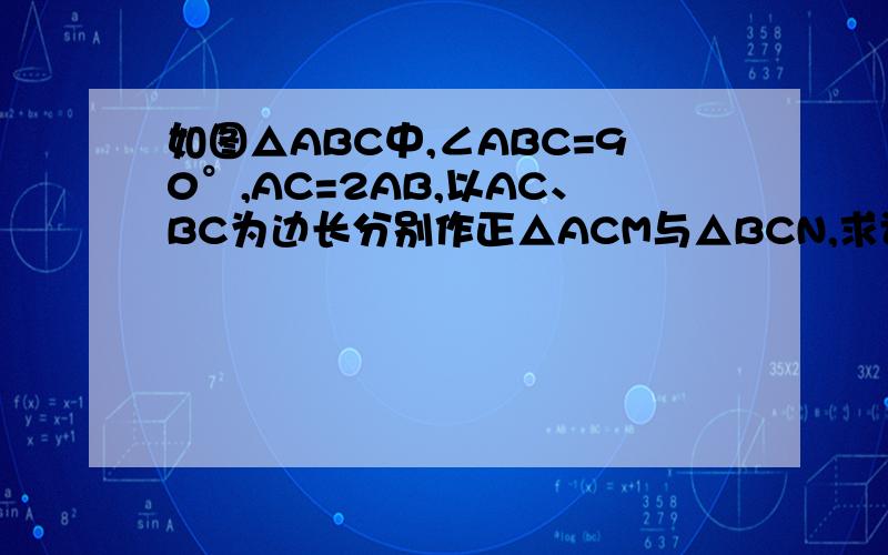 如图△ABC中,∠ABC=90°,AC=2AB,以AC、BC为边长分别作正△ACM与△BCN,求证：AC平分MN