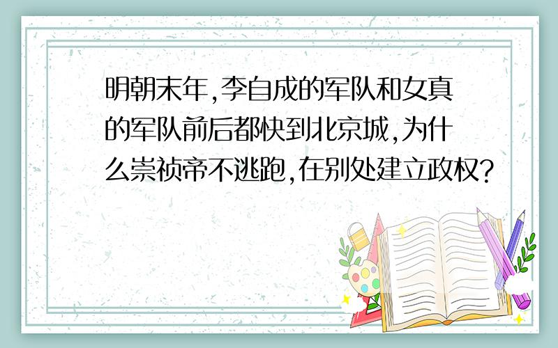 明朝末年,李自成的军队和女真的军队前后都快到北京城,为什么崇祯帝不逃跑,在别处建立政权?