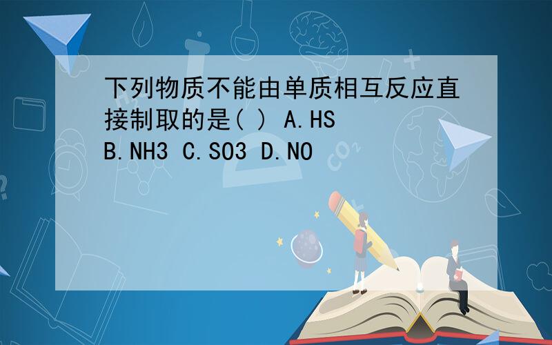 下列物质不能由单质相互反应直接制取的是( ) A.HS B.NH3 C.SO3 D.NO