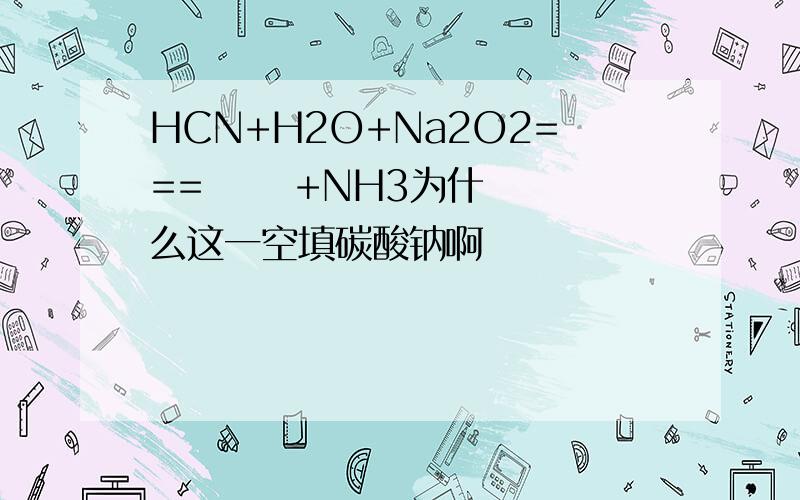 HCN+H2O+Na2O2===      +NH3为什么这一空填碳酸钠啊