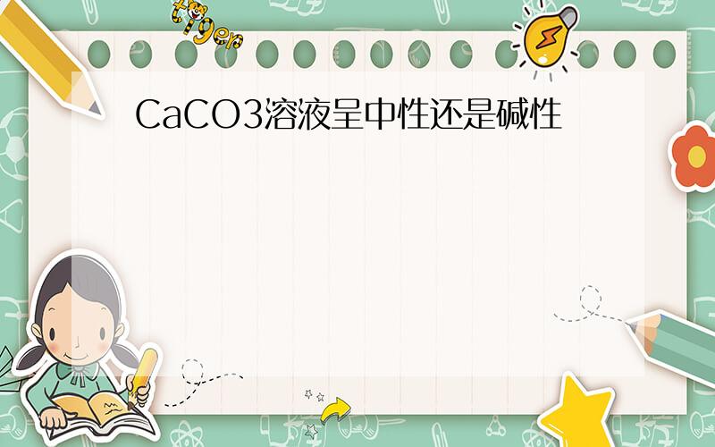 CaCO3溶液呈中性还是碱性