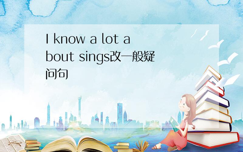I know a lot about sings改一般疑问句