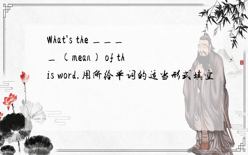 What's the ____ (mean) of this word.用所给单词的适当形式填空