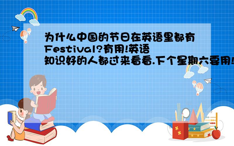 为什么中国的节日在英语里都有Festival?有用!英语知识好的人都过来看看.下个星期六要用!