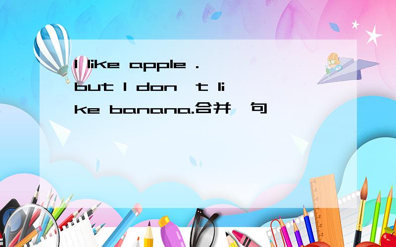 l like apple .but l don`t like banana.合并一句