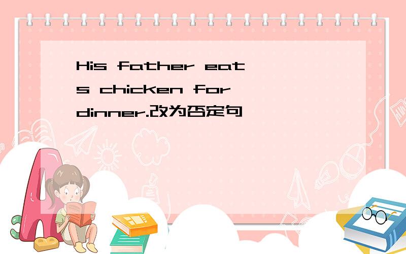 His father eats chicken for dinner.改为否定句,