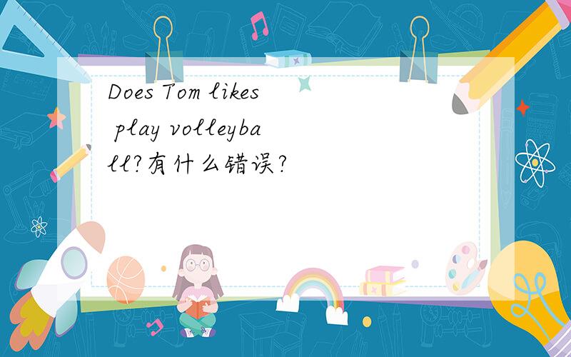 Does Tom likes play volleyball?有什么错误?