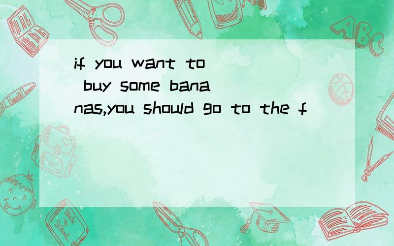 if you want to buy some bananas,you should go to the f_____ shop