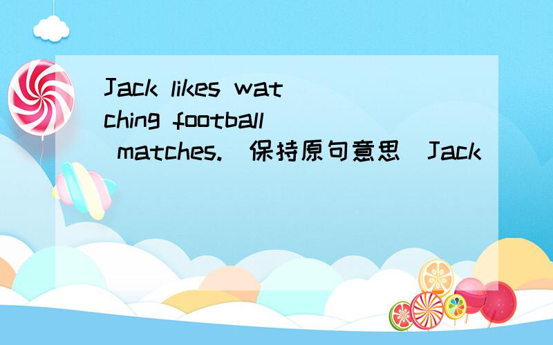 Jack likes watching football matches.（保持原句意思）Jack________ ________in football matches.在线等、会的请速回