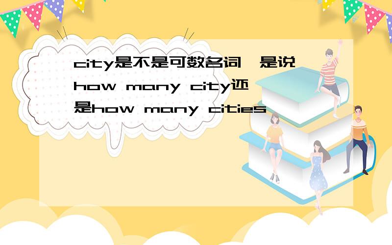 city是不是可数名词,是说how many city还是how many cities