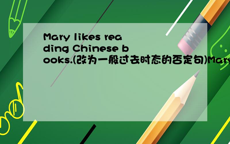 Mary likes reading Chinese books.(改为一般过去时态的否定句)Mary ()() reading Chinese books.