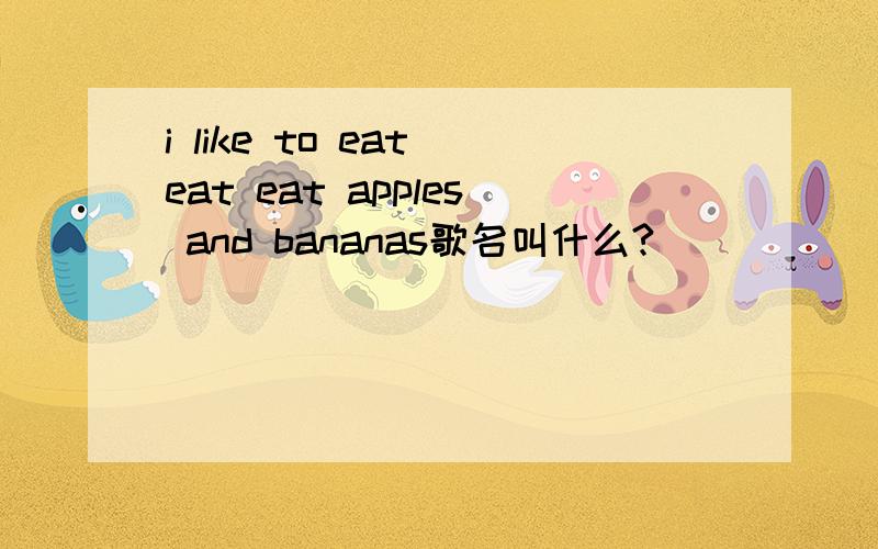 i like to eat eat eat apples and bananas歌名叫什么?