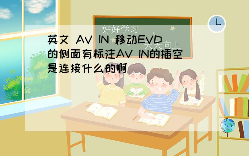 英文 AV IN 移动EVD的侧面有标注AV IN的插空是连接什么的啊