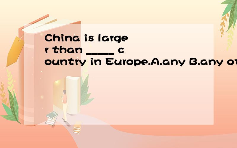 China is larger than _____ country in Europe.A.any B.any other C.all选什么?为什么?