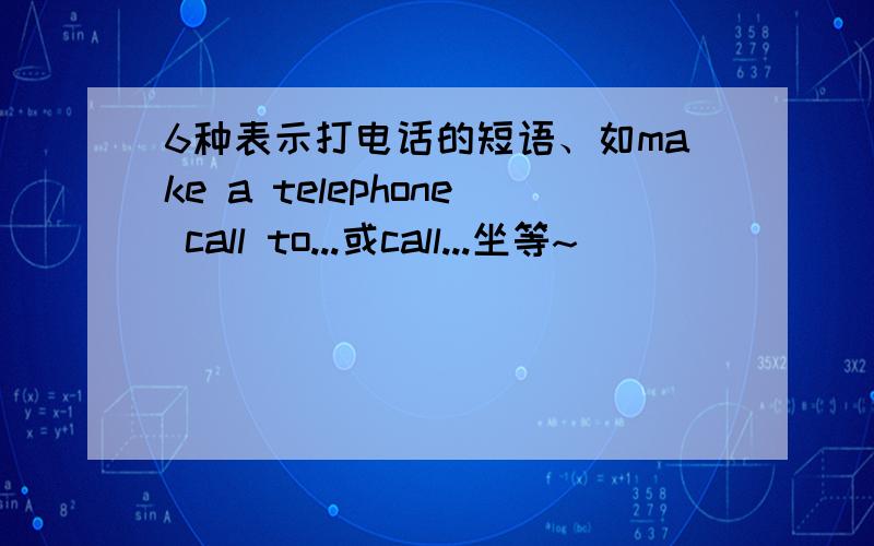 6种表示打电话的短语、如make a telephone call to...或call...坐等~