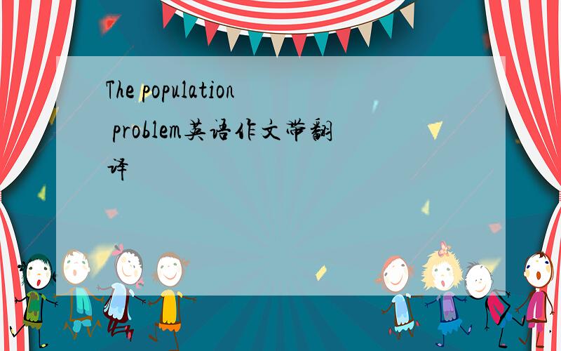 The population problem英语作文带翻译