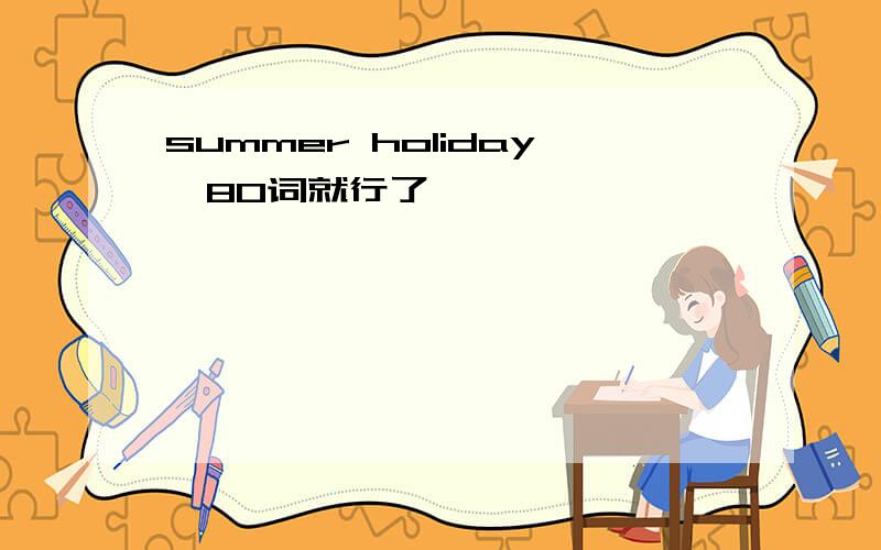 summer holiday》80词就行了
