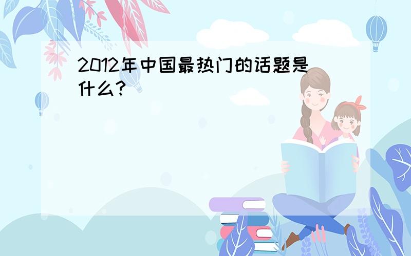 2012年中国最热门的话题是什么?