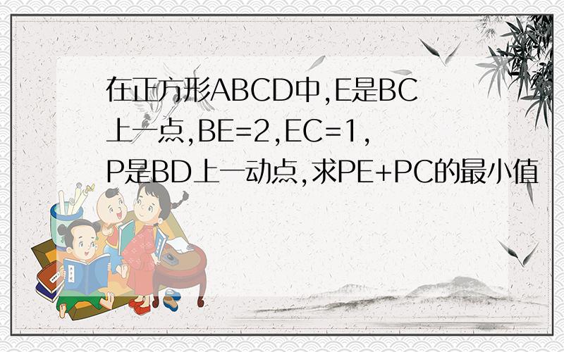 在正方形ABCD中,E是BC上一点,BE=2,EC=1,P是BD上一动点,求PE+PC的最小值