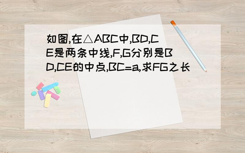 如图,在△ABC中,BD,CE是两条中线,F,G分别是BD,CE的中点,BC=a,求FG之长