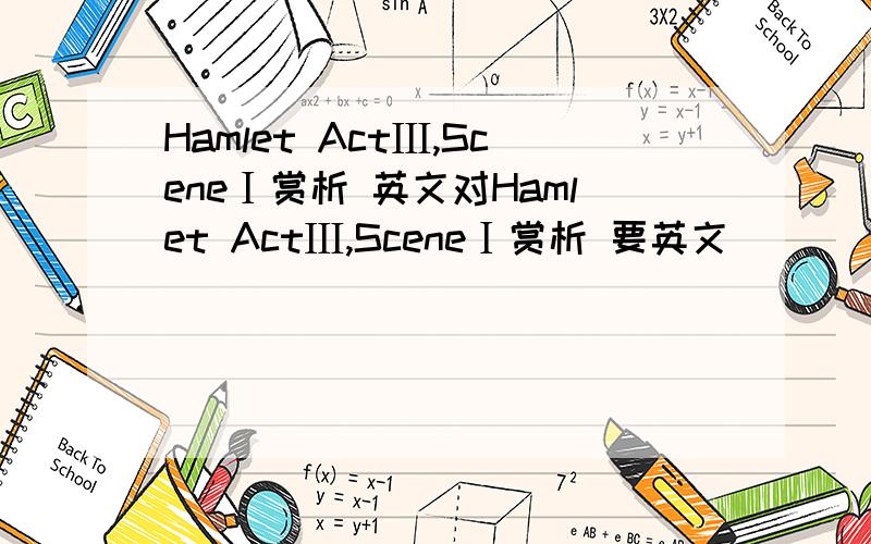Hamlet ActⅢ,SceneⅠ赏析 英文对Hamlet ActⅢ,SceneⅠ赏析 要英文
