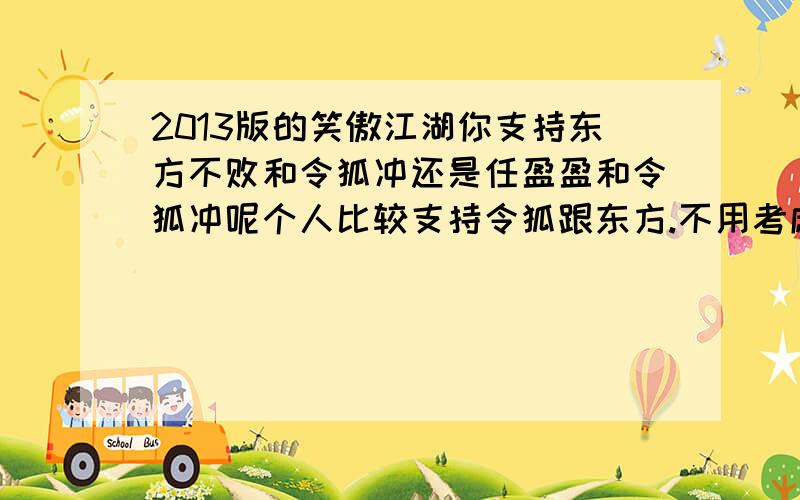2013版的笑傲江湖你支持东方不败和令狐冲还是任盈盈和令狐冲呢个人比较支持令狐跟东方.不用考虑原著的.