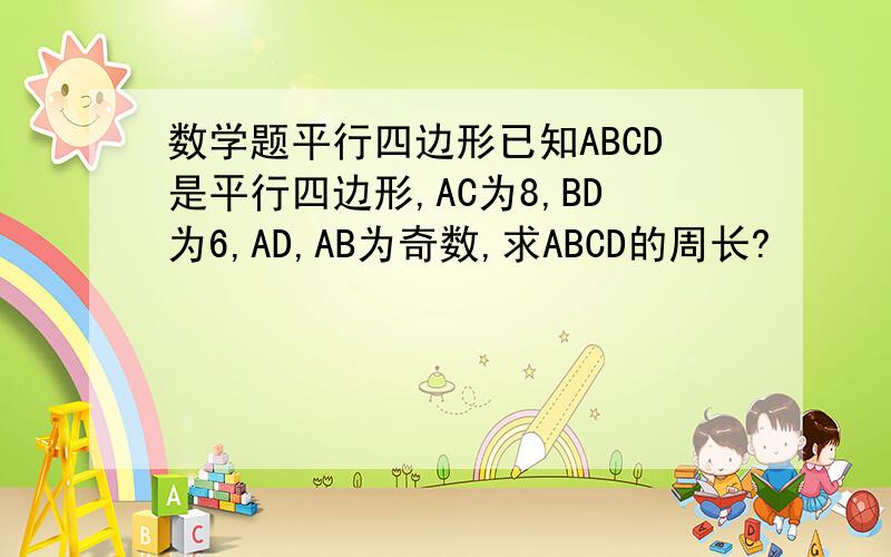 数学题平行四边形已知ABCD是平行四边形,AC为8,BD为6,AD,AB为奇数,求ABCD的周长?
