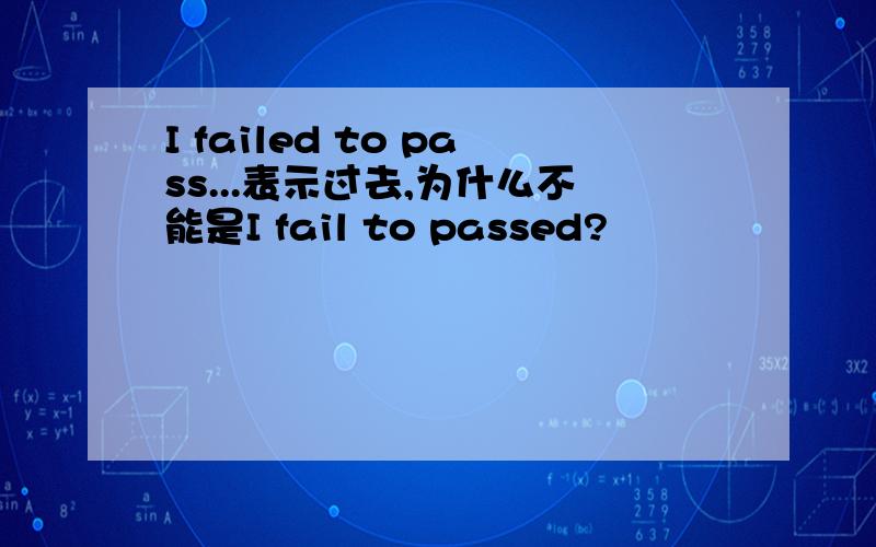 I failed to pass...表示过去,为什么不能是I fail to passed?