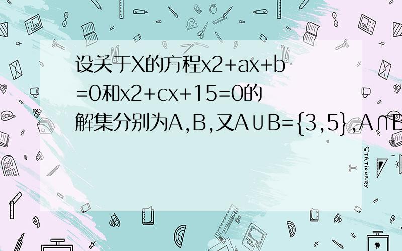 设关于X的方程x2+ax+b=0和x2+cx+15=0的解集分别为A,B,又A∪B={3,5},A∩B={3},求a,b,c的值