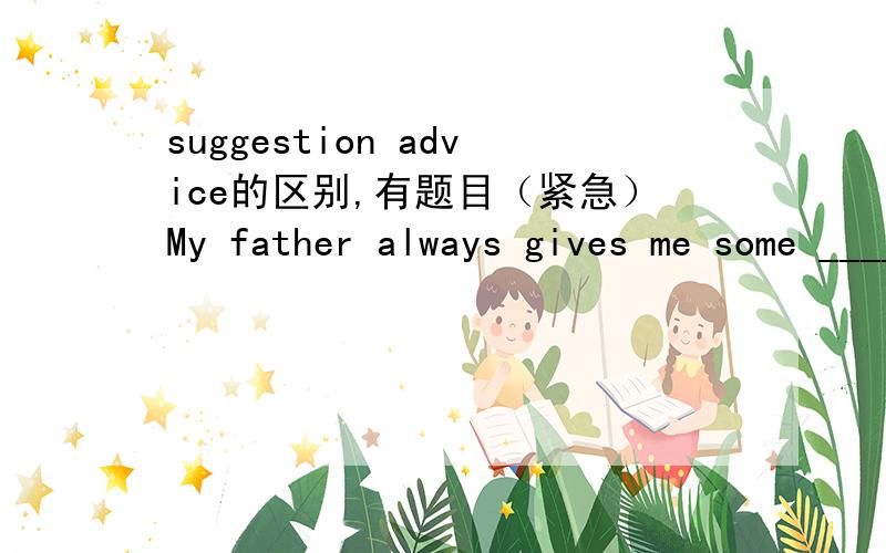 suggestion advice的区别,有题目（紧急）My father always gives me some _______ on some important choices.A.suggestions B.advices C.idea D.advice标准答案是D,我觉得A也没错啊,这里选A为什么不行啊