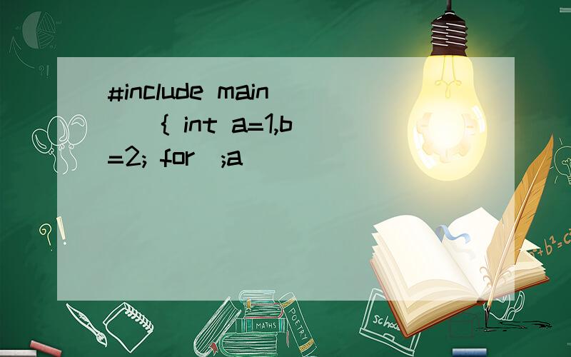 #include main( ) { int a=1,b=2; for(;a