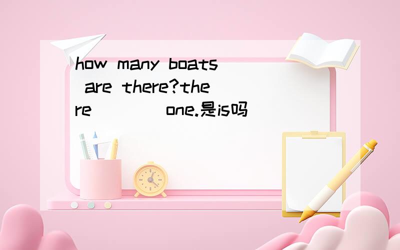 how many boats are there?there ___ one.是is吗