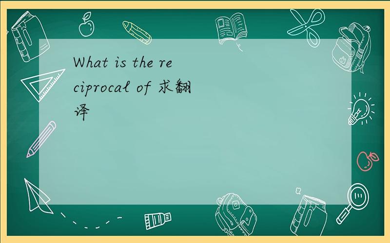 What is the reciprocal of 求翻译