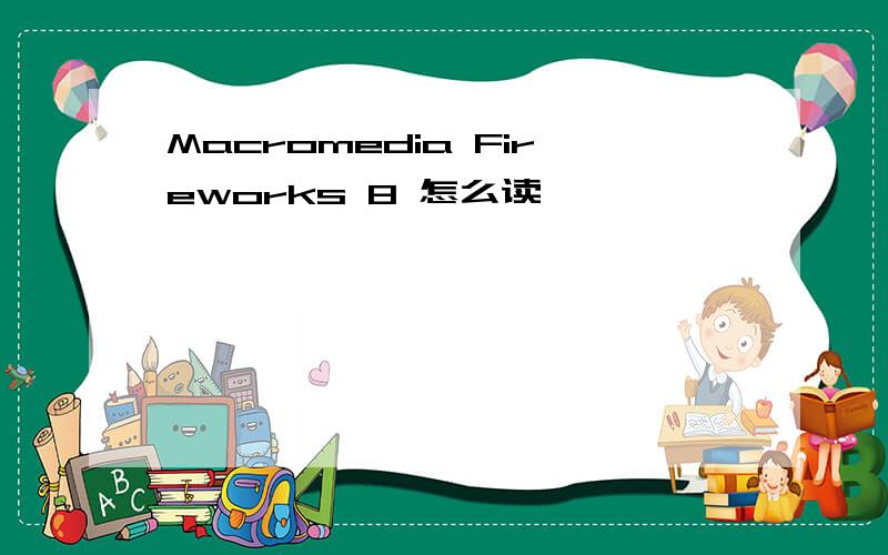 Macromedia Fireworks 8 怎么读