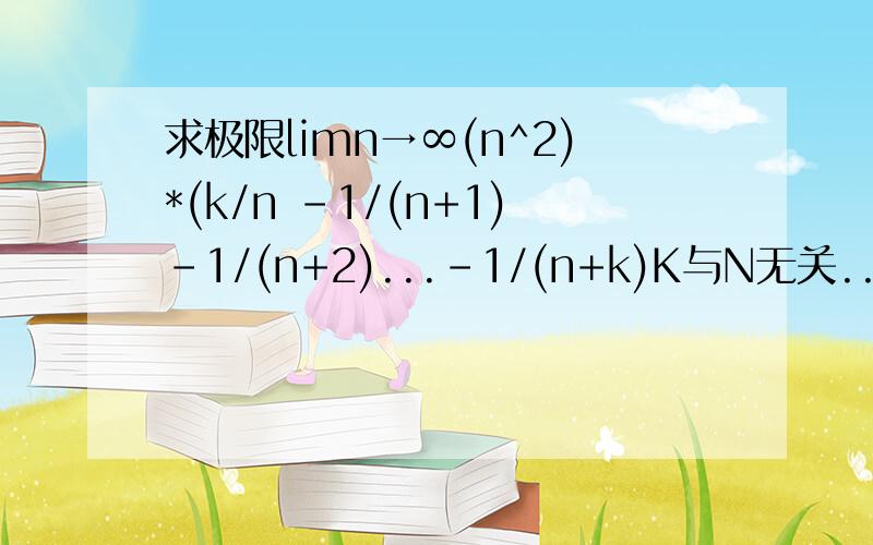 求极限limn→∞(n^2)*(k/n -1/(n+1)-1/(n+2)...-1/(n+k)K与N无关..K是正整数