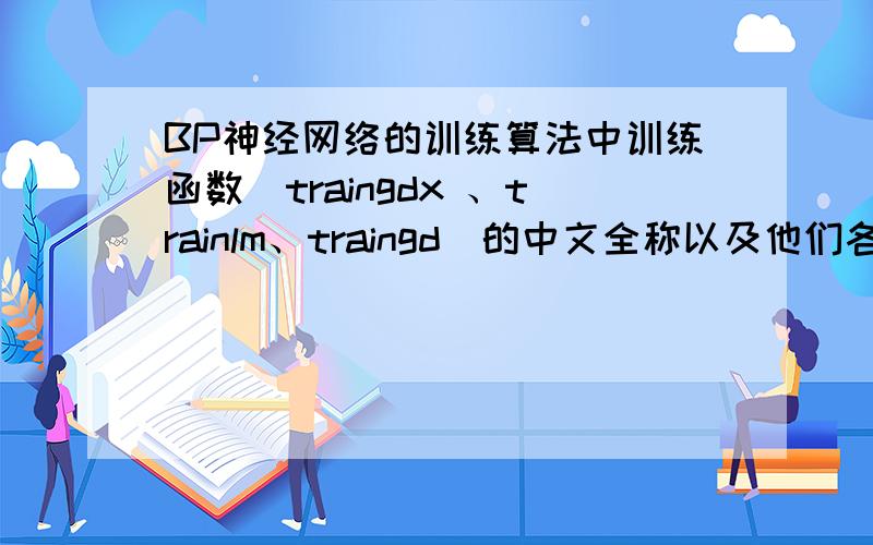 BP神经网络的训练算法中训练函数（traingdx 、trainlm、traingd）的中文全称以及他们各自特点matlab BP神经网络的训练算法中训练函数（traingdx 、trainlm、traingd）的中文全称以及他们各自的优点,主
