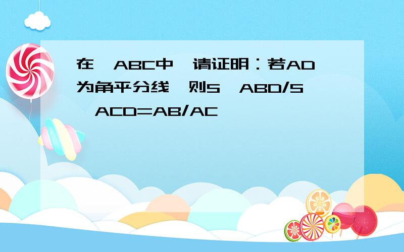 在△ABC中,请证明：若AD为角平分线,则S△ABD/S△ACD=AB/AC