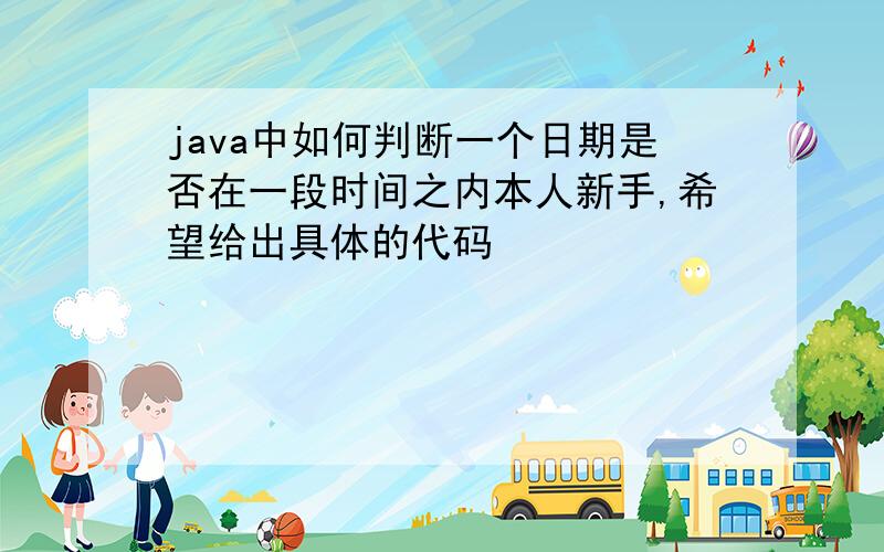 java中如何判断一个日期是否在一段时间之内本人新手,希望给出具体的代码